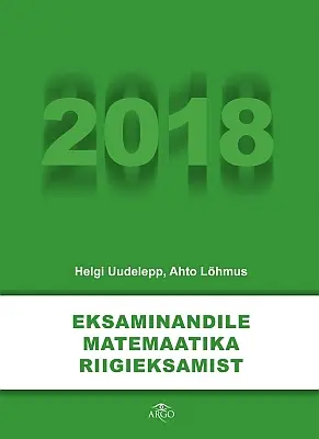 "Eksaminandile matemaatika riigieksamist 2018" 2018a Helgi Uudelepp, Ahto Lõhmus